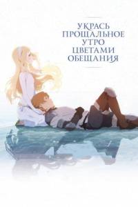 Укрась прощальное утро цветами обещания (аниме фильм 2018)